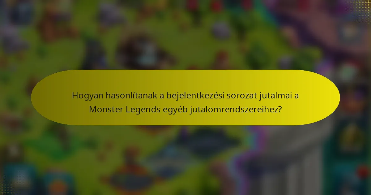 Hogyan hasonlítanak a bejelentkezési sorozat jutalmai a Monster Legends egyéb jutalomrendszereihez?
