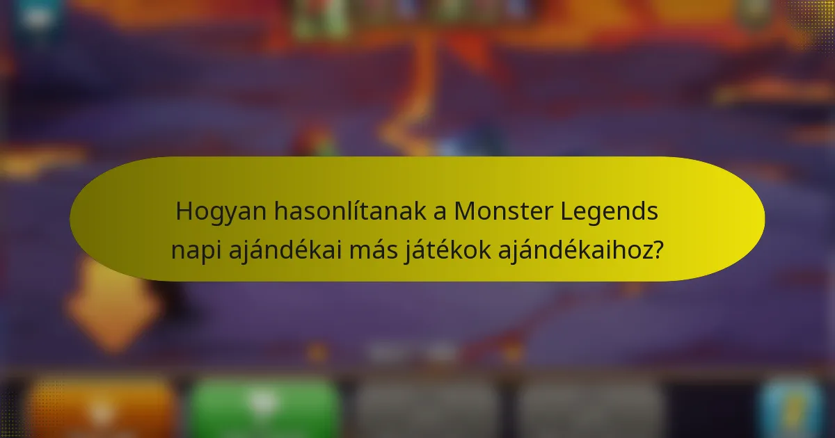 Hogyan hasonlítanak a Monster Legends napi ajándékai más játékok ajándékaihoz?