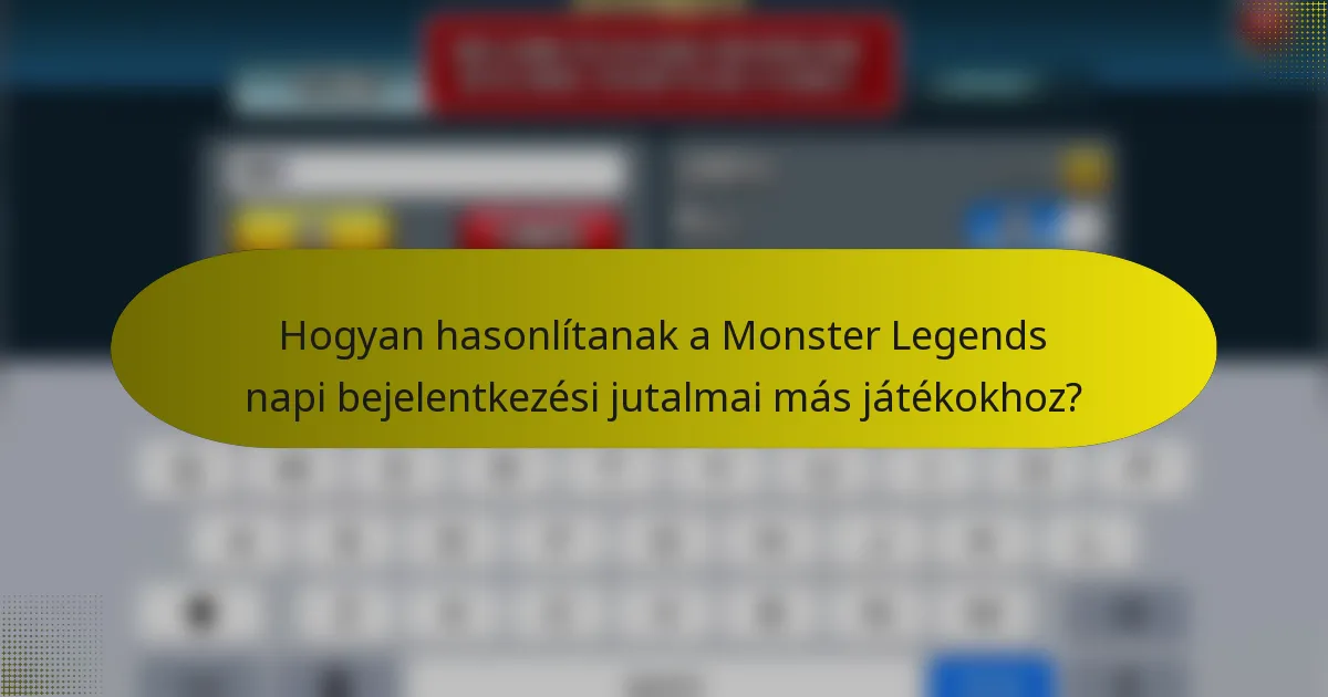 Hogyan hasonlítanak a Monster Legends napi bejelentkezési jutalmai más játékokhoz?