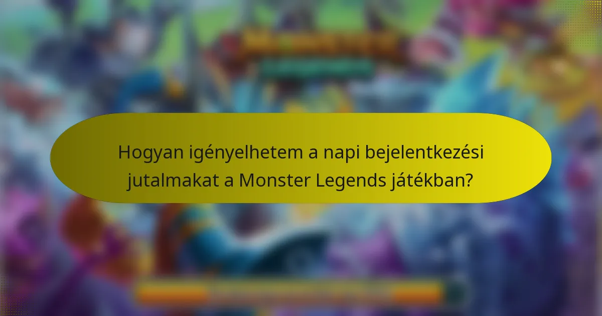 Hogyan igényelhetem a napi bejelentkezési jutalmakat a Monster Legends játékban?