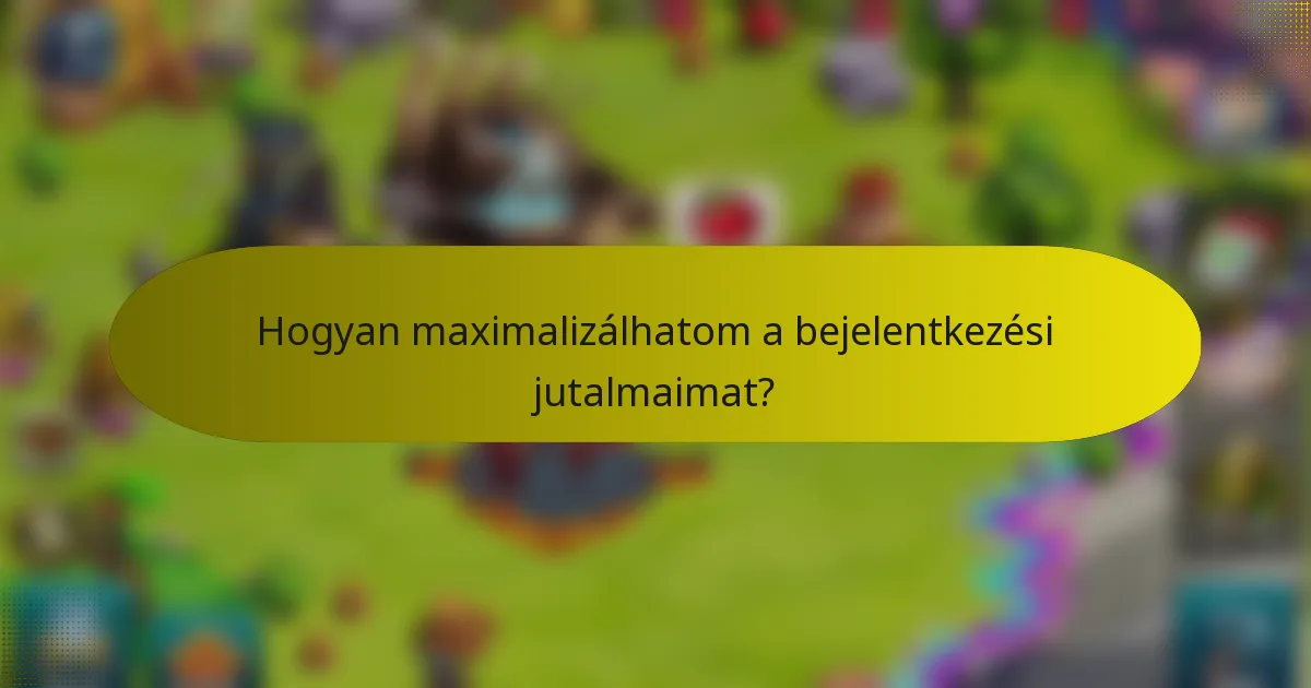 Hogyan maximalizálhatom a bejelentkezési jutalmaimat?