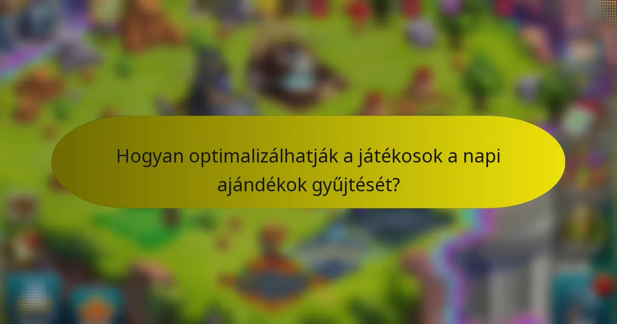Hogyan optimalizálhatják a játékosok a napi ajándékok gyűjtését?