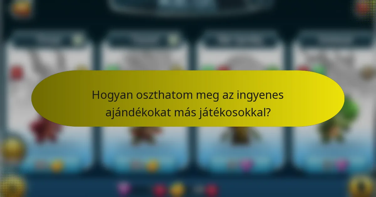 Hogyan oszthatom meg az ingyenes ajándékokat más játékosokkal?