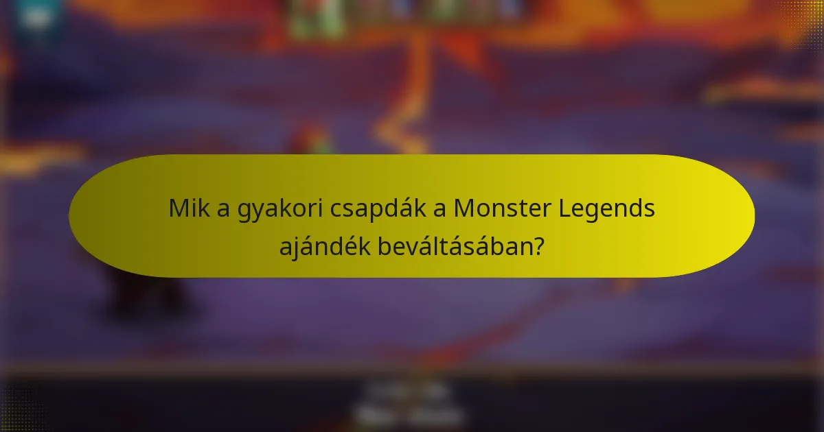 Mik a gyakori csapdák a Monster Legends ajándék beváltásában?