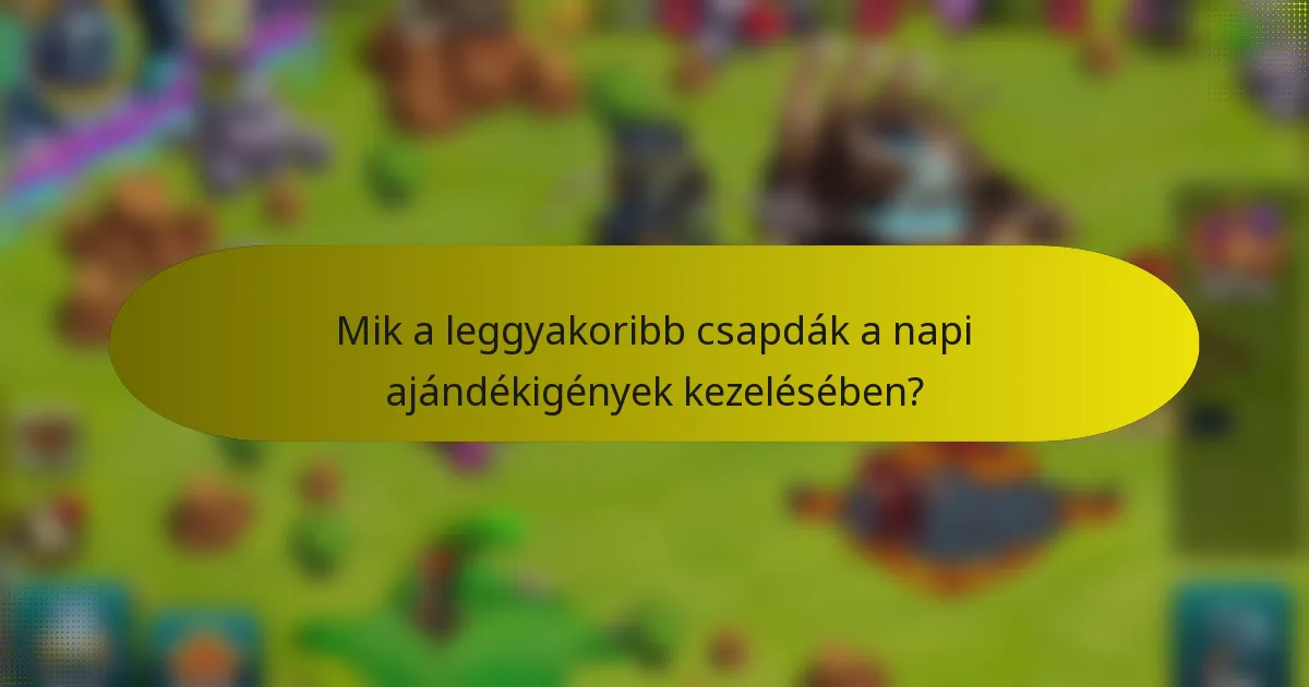 Mik a leggyakoribb csapdák a napi ajándékigények kezelésében?