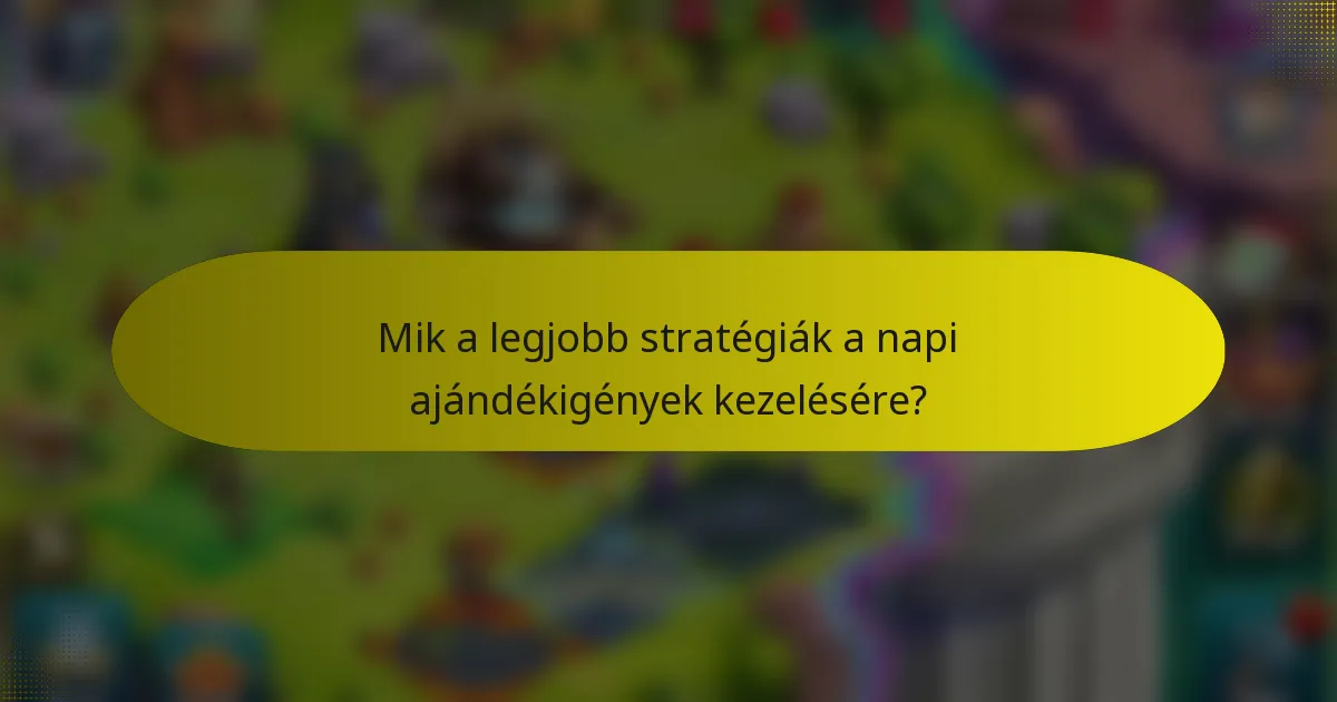 Mik a legjobb stratégiák a napi ajándékigények kezelésére?