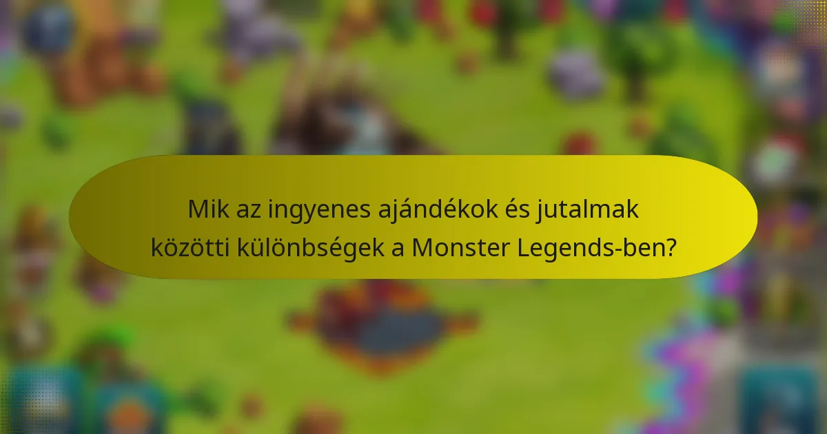 Mik az ingyenes ajándékok és jutalmak közötti különbségek a Monster Legends-ben?