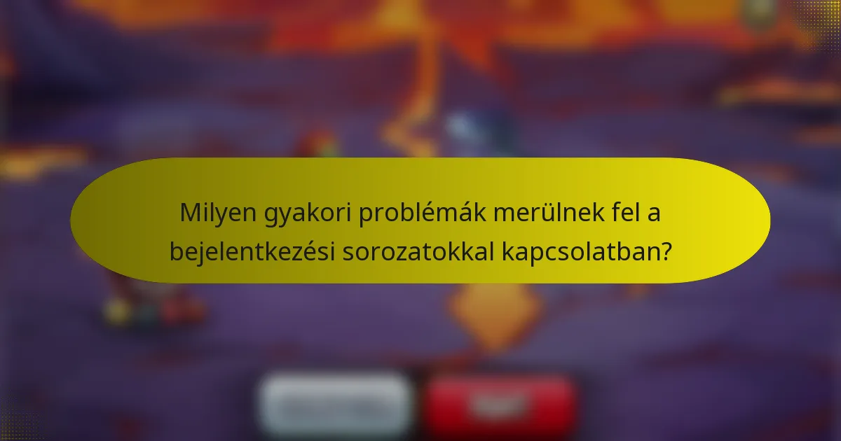Milyen gyakori problémák merülnek fel a bejelentkezési sorozatokkal kapcsolatban?
