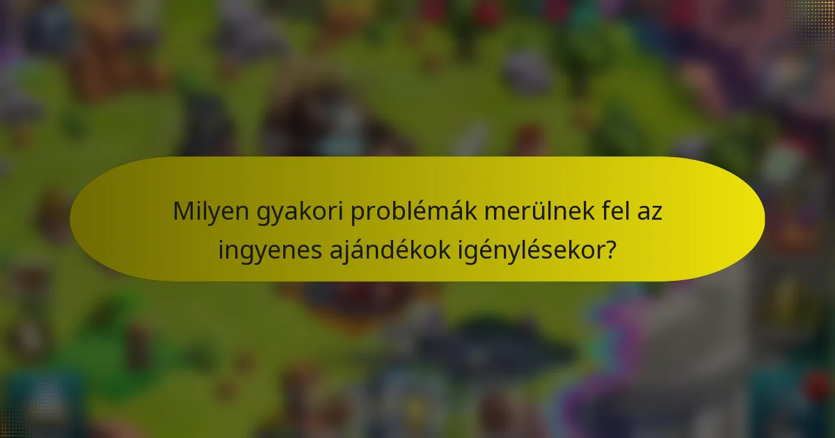 Milyen gyakori problémák merülnek fel az ingyenes ajándékok igénylésekor?