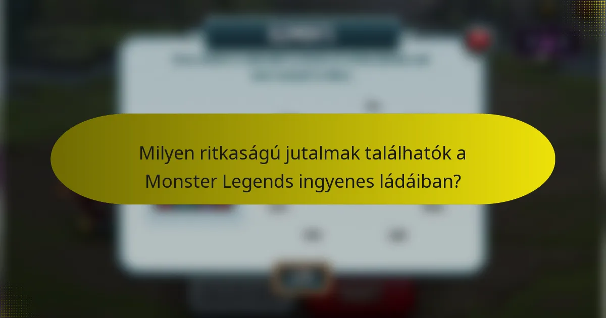 Milyen ritkaságú jutalmak találhatók a Monster Legends ingyenes ládáiban?
