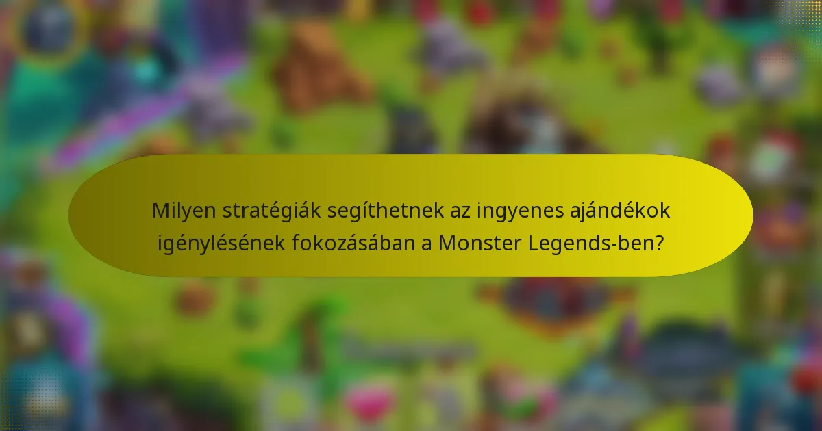 Milyen stratégiák segíthetnek az ingyenes ajándékok igénylésének fokozásában a Monster Legends-ben?