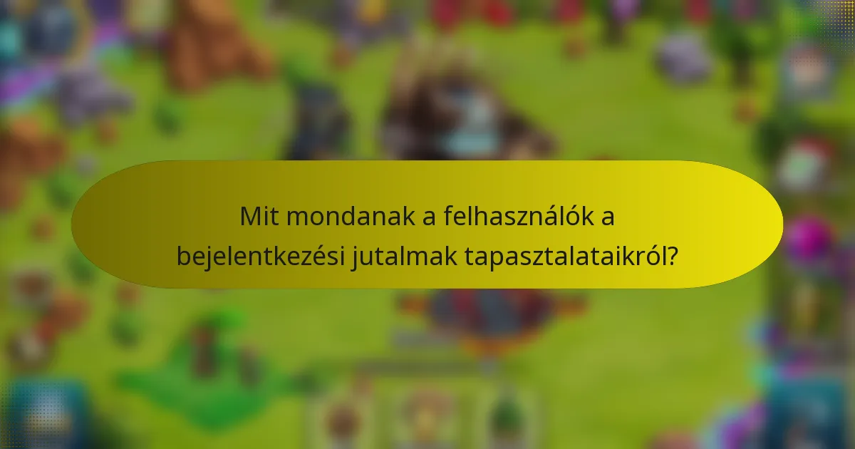 Mit mondanak a felhasználók a bejelentkezési jutalmak tapasztalataikról?